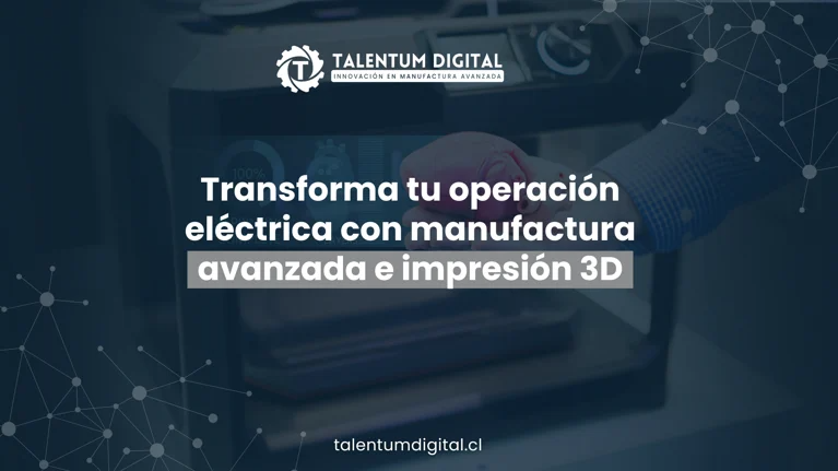 Transforma tu operación eléctrica con manufactura avanzada e impresión 3D